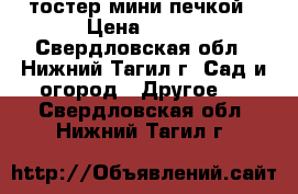 тостер мини печкой › Цена ­ 350 - Свердловская обл., Нижний Тагил г. Сад и огород » Другое   . Свердловская обл.,Нижний Тагил г.